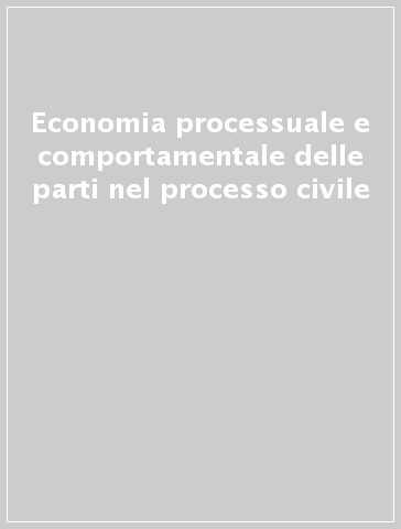 Economia processuale e comportamentale delle parti nel processo civile