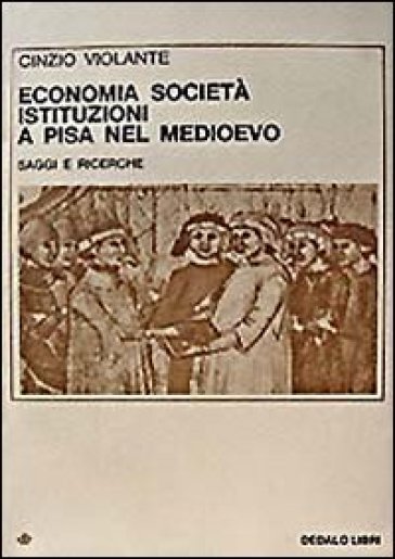 Economia, società, istituzioni a Pisa nel Medioevo. Saggi e ricerche - Cinzio Violante