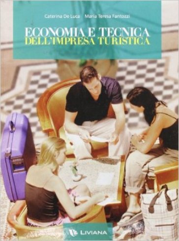 Economia e tecnica dell'impresa turistica. Per le Scuole superiori - Caterina De Luca - M. Teresa Fantozzi