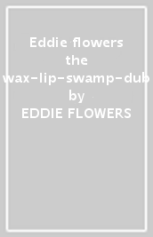Eddie flowers & the wax-lip-swamp-dub