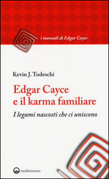 Edgar Cayce e il karma familiare. I legami nascosti che ci uniscono - Kevin J. Todeschi