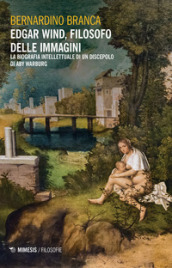 Edgar Wind, filosofo delle immagini. La biografia intellettuale di un discepolo di Aby Warburg