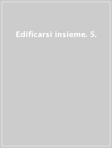 Edificarsi insieme. 5.