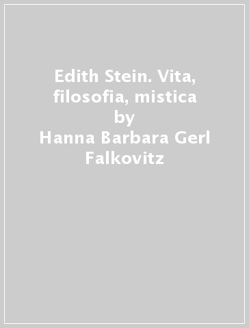 Edith Stein. Vita, filosofia, mistica - Hanna Barbara Gerl-Falkovitz