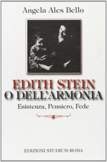 Edith Stein o dell'armonia. Esistenza, pensiero, fede - Angela Ales Bello