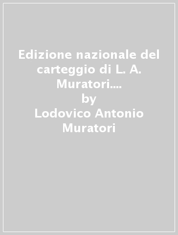 Edizione nazionale del carteggio di L. A. Muratori. Carteggi con Zacagni... Zurlini - Lodovico Antonio Muratori