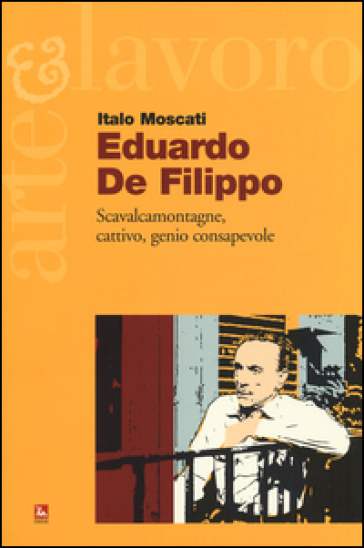 Eduardo De Filippo. Scavalcamontagne, cattivo, genio consapevole - Italo Moscati