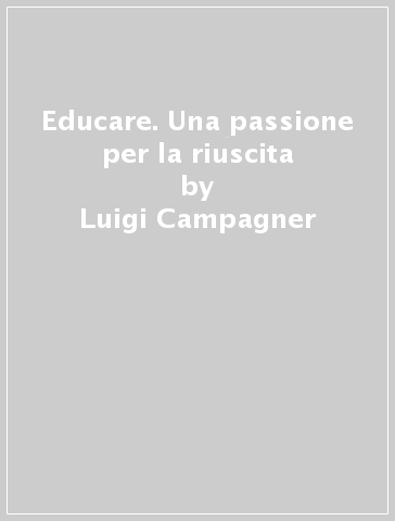 Educare. Una passione per la riuscita - Luigi Campagner