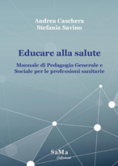 Educare alla salute. Manuale di pedagogia generale e sociale per le professioni sanitarie