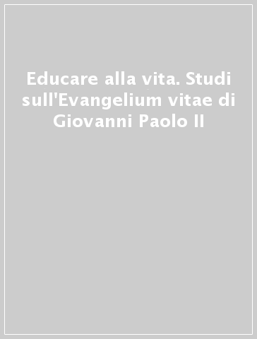 Educare alla vita. Studi sull'Evangelium vitae di Giovanni Paolo II