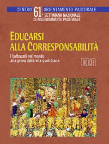 Educarsi alla corresponsabilità. I battezzati nel mondo alla prova della vita quotidiana. 61° settimana nazionale di aggiornamento pastorale