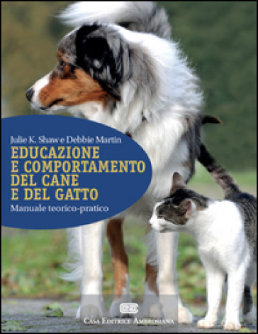 Educazione e comportamento del cane e del gatto. Manuale teorico-pratico. Con Contenuto digitale (fornito elettronicamente) - Julie K. Shaw - Debbie Martin