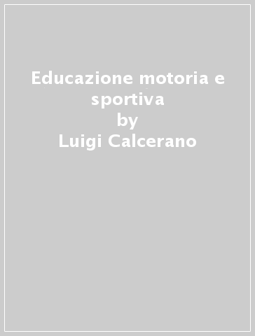 Educazione motoria e sportiva - Luigi Calcerano - Francesco Casolo