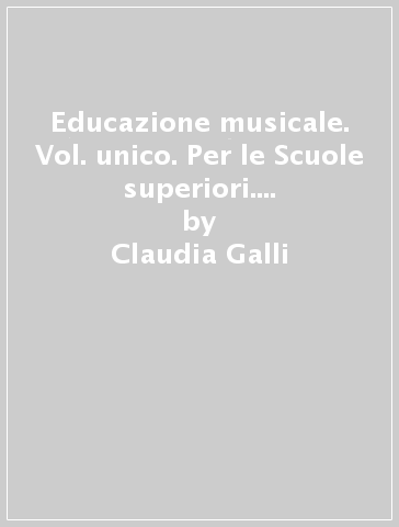 Educazione musicale. Vol. unico. Per le Scuole superiori. Con e-book. Con espansione online - Claudia Galli - Maurizio Fasoli