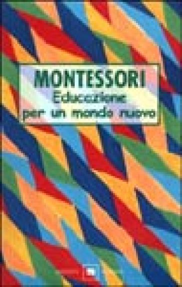 Educazione per un mondo nuovo - Maria Montessori