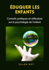 Eduquer les enfants. Conseils pratiques et réflexions sur la psychologie de l enfant