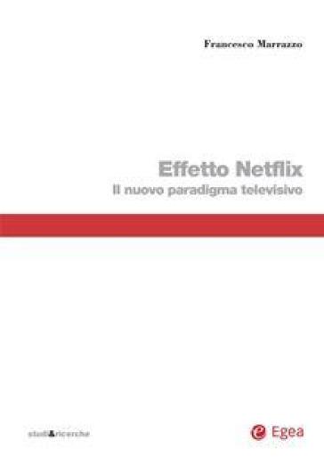 Effetto Netflix. Il nuovo paradigma televisivo - Francesco Marrazzo