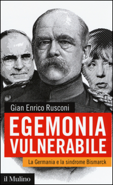 Egemonia vulnerabile. La Germania e la sindrome Bismark - Gian Enrico Rusconi