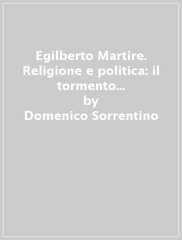 Egilberto Martire. Religione e politica: il tormento della «Conciliazione» - Domenico Sorrentino