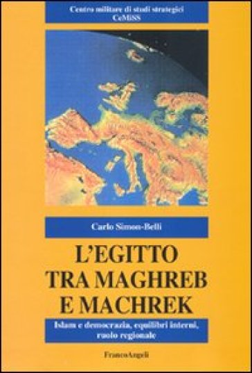 L'Egitto tra Maghreb e Machreq. Islam e democrazia, equilibri interni, ruolo regionale - Carlo Simon-Belli