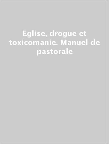 Eglise, drogue et toxicomanie. Manuel de pastorale