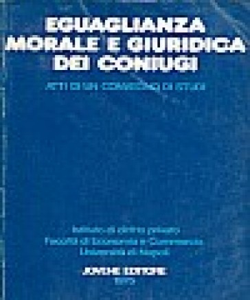 Eguaglianza morale e giuridica dei coniugi. Atti del Convegno di studi