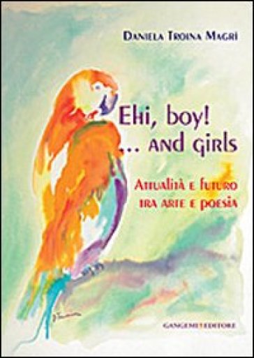 Ehi, boy! ...and girls. Attualità e futuro tra arte e poesia - Daniela Troina Magrì