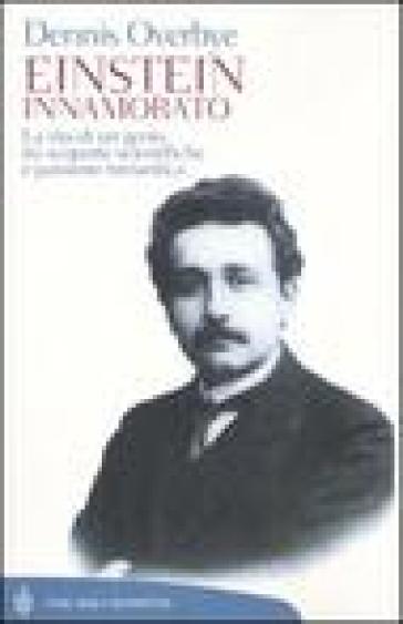 Einstein innamorato. La vita di un genio, tra scoperte scientifiche e passione romantica - Dennis Overbye