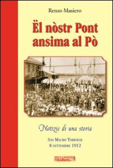 El nòstr pont ansima al Pò. San Mauro torinese 8 settembre 1912 - Renzo Masiero