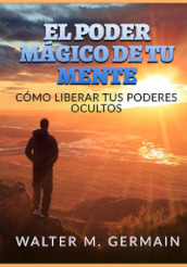 El poder magico de tu mente. Como liberar tus poderes ocultos