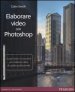 Elaborare video con Photoshop. Scopri l arte e le tecniche per realizzare video di qualità professionale