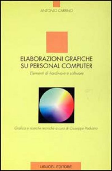 Elaborazioni grafiche su personal computer. Elementi di hardware e software - Antonio Carrino
