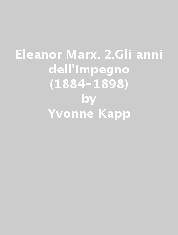 Eleanor Marx. 2.Gli anni dell'Impegno (1884-1898) - Yvonne Kapp