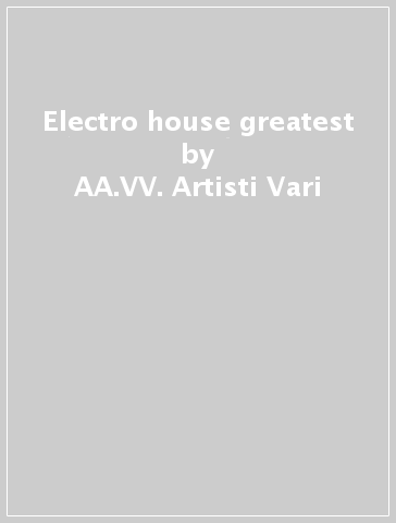 Electro house greatest - AA.VV. Artisti Vari