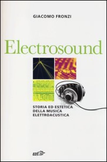Electrosound. Storia ed estetica della musica elettroacustica - Giacomo Fronzi