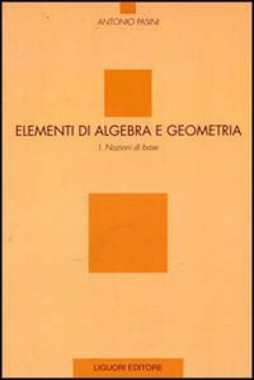 Elementi di algebra e geometria. 1: Nozioni di base - Antonio Pasini