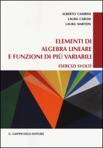 Elementi di algebra lineare e funzioni di più variabili. Esercizi svolti - Alberto Cambini - Laura Carosi - Laura Martein