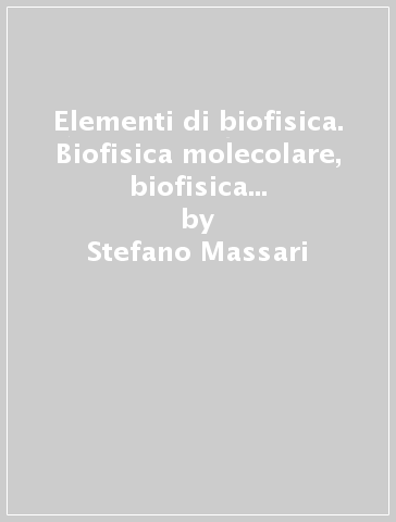 Elementi di biofisica. Biofisica molecolare, biofisica delle membrane, biospettroscopie, tecniche biofisiche e biomediche - Stefano Massari