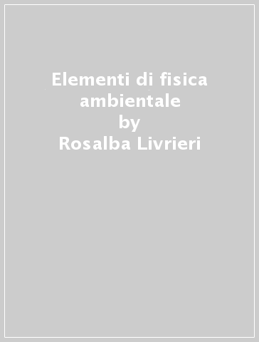 Elementi di fisica ambientale - Rosalba Livrieri - Giuseppe Vermiglio - M. Giulia Tripepi