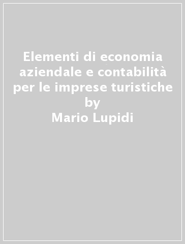 Elementi di economia aziendale e contabilità per le imprese turistiche - Mario Lupidi
