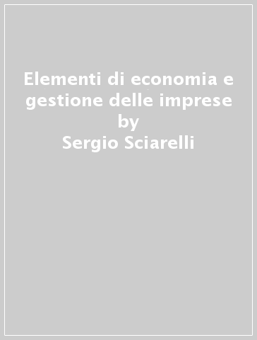 Elementi di economia e gestione delle imprese - Sergio Sciarelli