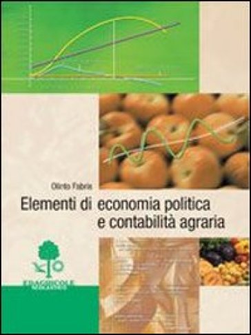 Elementi di economia politica e contabilità agraria. Per gli Ist. Tecnici agrari - Olinto Fabris