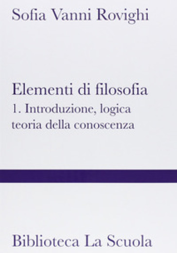 Elementi di filosofia. 1: Introduzione, logica, teoria della conoscenza - Sofia Vanni Rovighi