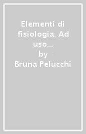 Elementi di fisiologia. Ad uso di logopedisti, tecnici audiometristi e audioprotesisti, specializzandi in otorinolaringoiatria e in audiometria e foniatria