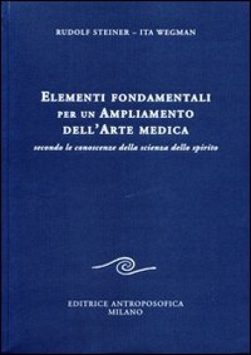 Elementi fondamentali per un ampliamento dell'arte medica secondo le conoscenze della scienza dello spirito - Rudolph Steiner - Ita Wegman