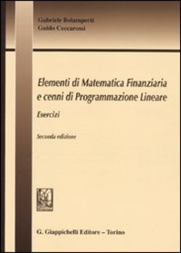 Elementi di matematica finanziaria e cenni di programmazione lineare. Esercizi - Guido Ceccarossi - Gabriele Bolamperti