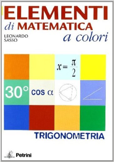 Elementi di matematica a colori. Elementi di trigonometria. Con espansione online. Per le Scuole superiori - Leonardo Sasso