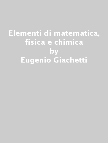 Elementi di matematica, fisica e chimica - Sonia Ottanelli - Eugenio Giachetti - Simonetta Klein