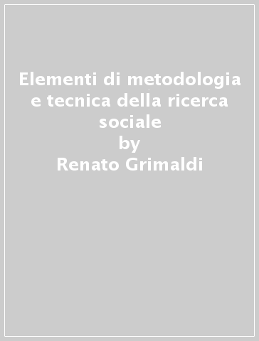 Elementi di metodologia e tecnica della ricerca sociale - Renato Grimaldi