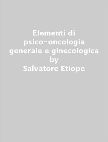 Elementi di psico-oncologia generale e ginecologica - Salvatore Etiope